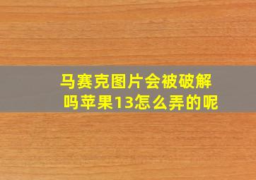 马赛克图片会被破解吗苹果13怎么弄的呢