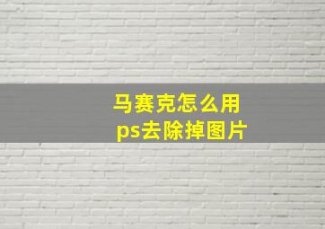 马赛克怎么用ps去除掉图片