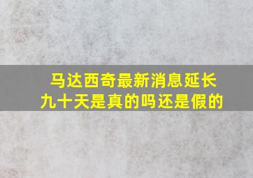 马达西奇最新消息延长九十天是真的吗还是假的