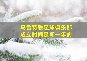 马鲁特联足球俱乐部成立时间是哪一年的