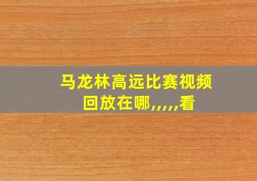 马龙林高远比赛视频回放在哪,,,,,看