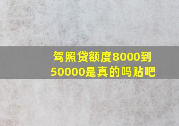 驾照贷额度8000到50000是真的吗贴吧