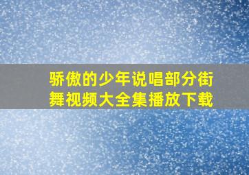 骄傲的少年说唱部分街舞视频大全集播放下载