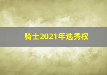 骑士2021年选秀权