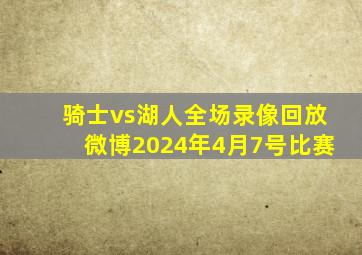 骑士vs湖人全场录像回放微博2024年4月7号比赛