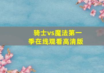 骑士vs魔法第一季在线观看高清版