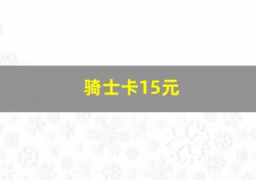 骑士卡15元