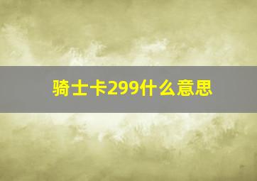 骑士卡299什么意思