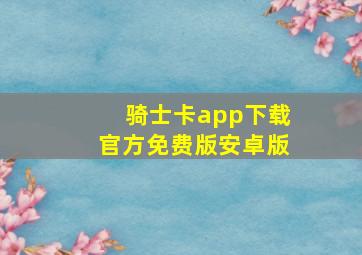 骑士卡app下载官方免费版安卓版