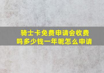 骑士卡免费申请会收费吗多少钱一年呢怎么申请