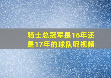 骑士总冠军是16年还是17年的球队呢视频