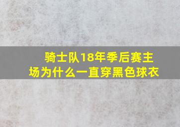 骑士队18年季后赛主场为什么一直穿黑色球衣