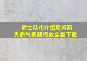 骑士队dj介绍詹姆斯真霸气视频播放全集下载