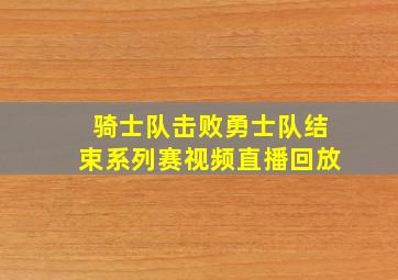 骑士队击败勇士队结束系列赛视频直播回放