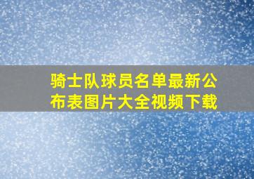 骑士队球员名单最新公布表图片大全视频下载