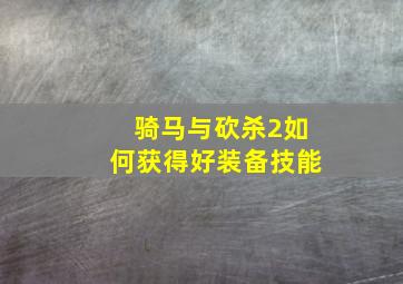 骑马与砍杀2如何获得好装备技能