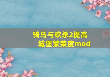 骑马与砍杀2提高城堡繁荣度mod