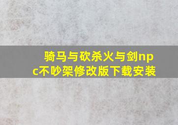 骑马与砍杀火与剑npc不吵架修改版下载安装