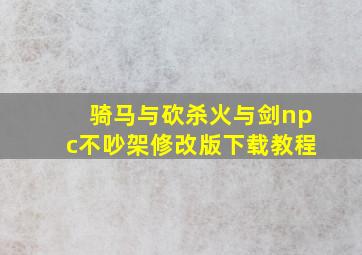 骑马与砍杀火与剑npc不吵架修改版下载教程