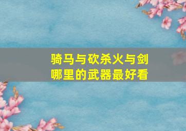 骑马与砍杀火与剑哪里的武器最好看