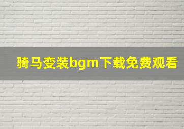 骑马变装bgm下载免费观看