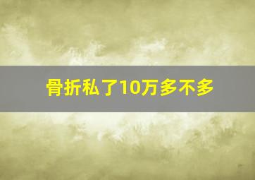 骨折私了10万多不多