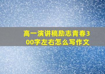 高一演讲稿励志青春300字左右怎么写作文