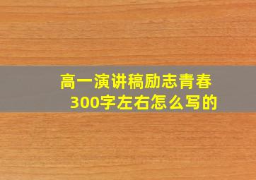 高一演讲稿励志青春300字左右怎么写的