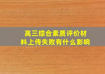 高三综合素质评价材料上传失败有什么影响