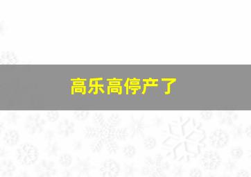 高乐高停产了