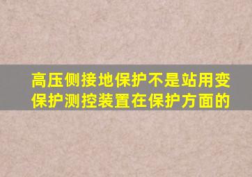 高压侧接地保护不是站用变保护测控装置在保护方面的