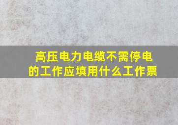 高压电力电缆不需停电的工作应填用什么工作票