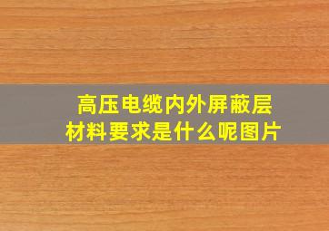 高压电缆内外屏蔽层材料要求是什么呢图片