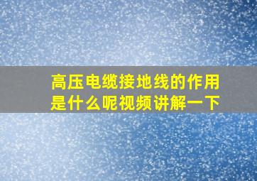 高压电缆接地线的作用是什么呢视频讲解一下