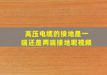 高压电缆的接地是一端还是两端接地呢视频