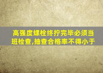 高强度螺栓终拧完毕必须当班检查,抽查合格率不得小于