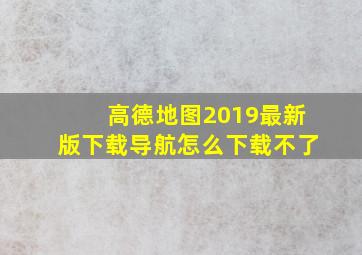 高德地图2019最新版下载导航怎么下载不了