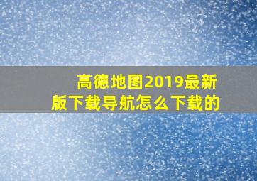 高德地图2019最新版下载导航怎么下载的