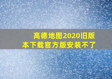 高德地图2020旧版本下载官方版安装不了