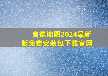 高德地图2024最新版免费安装包下载官网