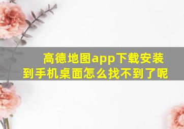 高德地图app下载安装到手机桌面怎么找不到了呢