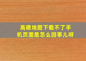 高德地图下载不了手机页面是怎么回事儿呀