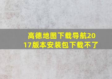 高德地图下载导航2017版本安装包下载不了