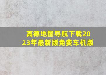 高德地图导航下载2023年最新版免费车机版