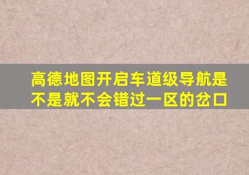 高德地图开启车道级导航是不是就不会错过一区的岔口