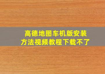 高德地图车机版安装方法视频教程下载不了