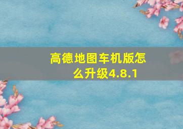 高德地图车机版怎么升级4.8.1