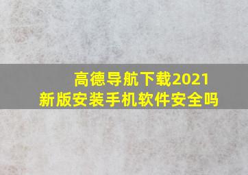 高德导航下载2021新版安装手机软件安全吗