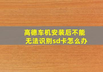 高德车机安装后不能无法识别sd卡怎么办