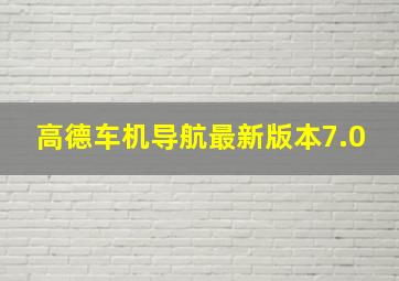 高德车机导航最新版本7.0